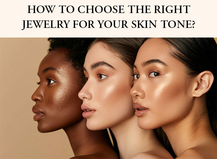 HOW TO CHOOSE THE RIGHT JEWELRY FOR YOUR SKIN TONE?